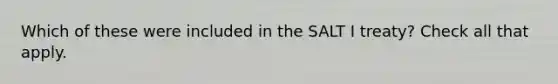 Which of these were included in the SALT I treaty? Check all that apply.