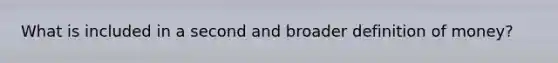 What is included in a second and broader definition of money?