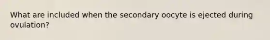 What are included when the secondary oocyte is ejected during ovulation?