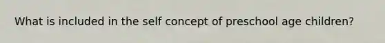 What is included in the self concept of preschool age children?