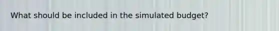 What should be included in the simulated budget?