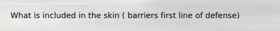 What is included in the skin ( barriers first line of defense)