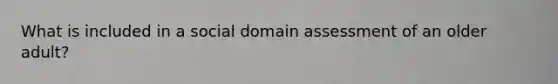 What is included in a social domain assessment of an older adult?