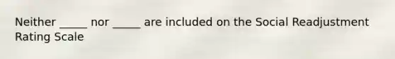 Neither _____ nor _____ are included on the Social Readjustment Rating Scale