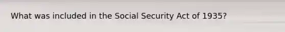 What was included in the Social Security Act of 1935?