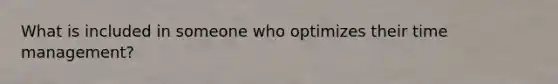 What is included in someone who optimizes their time management?