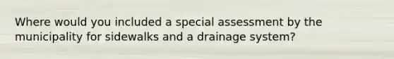 Where would you included a special assessment by the municipality for sidewalks and a drainage system?