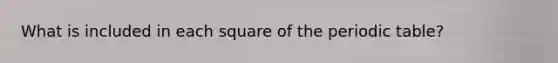 What is included in each square of the periodic table?