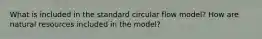 What is included in the standard circular flow model? How are natural resources included in the model?