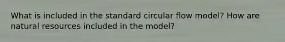 What is included in the standard circular flow model? How are natural resources included in the model?