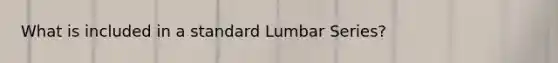 What is included in a standard Lumbar Series?