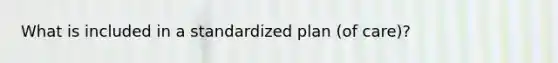 What is included in a standardized plan (of care)?