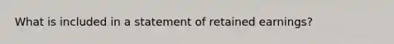 What is included in a statement of retained earnings?