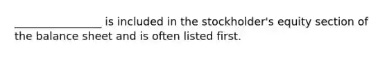 ________________ is included in the stockholder's equity section of the balance sheet and is often listed first.