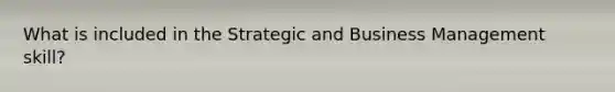 What is included in the Strategic and Business Management skill?