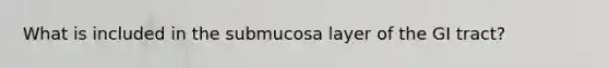 What is included in the submucosa layer of the GI tract?