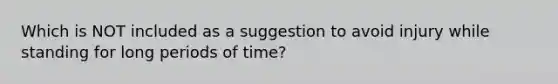 Which is NOT included as a suggestion to avoid injury while standing for long periods of time?