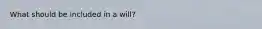 What should be included in a will?