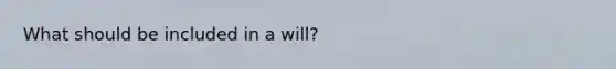 What should be included in a will?