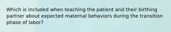 Which is included when teaching the patient and their birthing partner about expected maternal behaviors during the transition phase of labor?