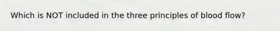 Which is NOT included in the three principles of blood flow?