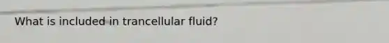 What is included in trancellular fluid?