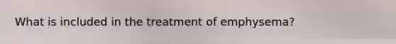 What is included in the treatment of emphysema?