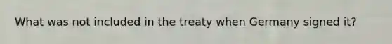 What was not included in the treaty when Germany signed it?