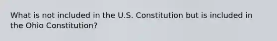 What is not included in the U.S. Constitution but is included in the Ohio Constitution?