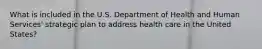 What is included in the U.S. Department of Health and Human Services' strategic plan to address health care in the United States?