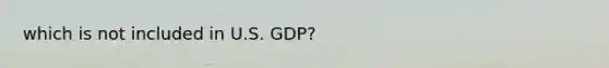 which is not included in U.S. GDP?