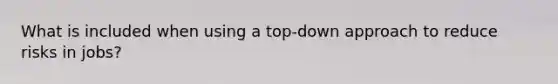 What is included when using a top-down approach to reduce risks in jobs?