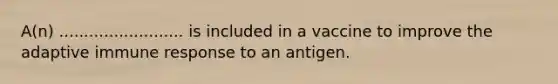 A(n) ......................... is included in a vaccine to improve the adaptive immune response to an antigen.