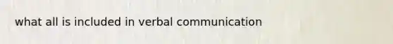 what all is included in <a href='https://www.questionai.com/knowledge/kVnsR3DzuD-verbal-communication' class='anchor-knowledge'>verbal communication</a>