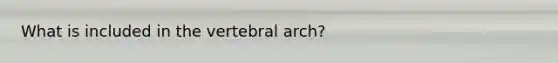 What is included in the vertebral arch?