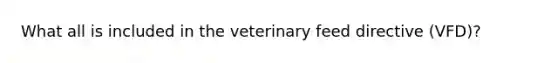 What all is included in the veterinary feed directive (VFD)?