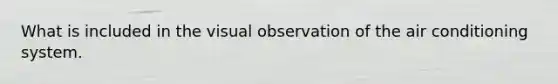 What is included in the visual observation of the air conditioning system.