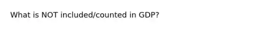 What is NOT included/counted in GDP?