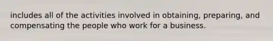 includes all of the activities involved in obtaining, preparing, and compensating the people who work for a business.