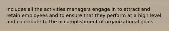 includes all the activities managers engage in to attract and retain employees and to ensure that they perform at a high level and contribute to the accomplishment of organizational goals.