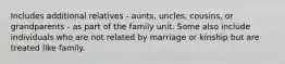 Includes additional relatives - aunts, uncles, cousins, or grandparents - as part of the family unit. Some also include individuals who are not related by marriage or kinship but are treated like family.