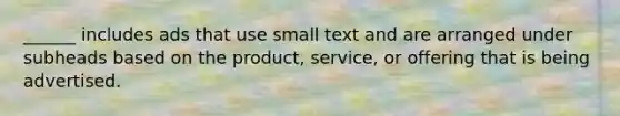 ______ includes ads that use small text and are arranged under subheads based on the product, service, or offering that is being advertised.