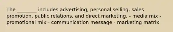 The ________ includes advertising, personal selling, sales promotion, public relations, and direct marketing. - media mix - promotional mix - communication message - marketing matrix