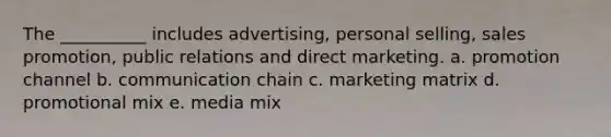 The __________ includes advertising, personal selling, sales promotion, public relations and direct marketing. a. promotion channel b. communication chain c. marketing matrix d. promotional mix e. media mix