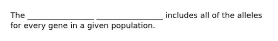 The _________________ _________________ includes all of the alleles for every gene in a given population.