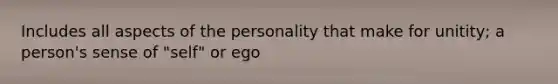 Includes all aspects of the personality that make for unitity; a person's sense of "self" or ego