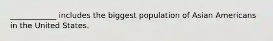 ____________ includes the biggest population of Asian Americans in the United States.