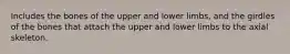 Includes the bones of the upper and lower limbs, and the girdles of the bones that attach the upper and lower limbs to the axial skeleton.