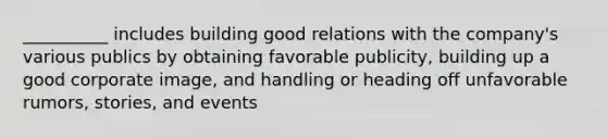 __________ includes building good relations with the company's various publics by obtaining favorable publicity, building up a good corporate image, and handling or heading off unfavorable rumors, stories, and events