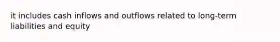 it includes cash inflows and outflows related to long-term liabilities and equity